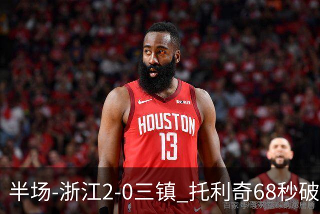 半场-浙江2-0三镇 托利奇68秒破门米特里策无解一条龙