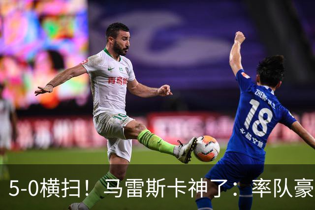 5-0横扫！马雷斯卡神了：率队豪取6连胜，曼城17岁天才梅开二度